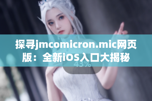 探寻jmcomicron.mic网页版：全新iOS入口大揭秘