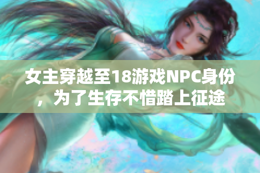 女主穿越至18游戏NPC身份，为了生存不惜踏上征途