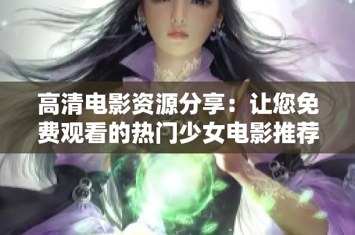 高清电影资源分享：让您免费观看的热门少女电影推荐