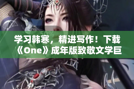 学习韩寒，精进写作！下载《One》成年版致敬文学巨匠