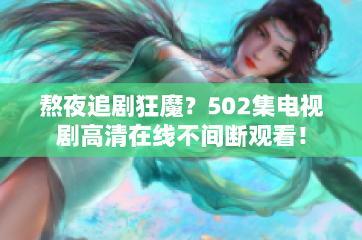 熬夜追剧狂魔？502集电视剧高清在线不间断观看！