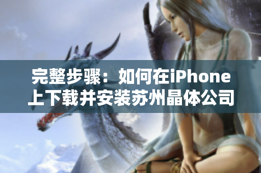 完整步骤：如何在iPhone上下载并安装苏州晶体公司APP