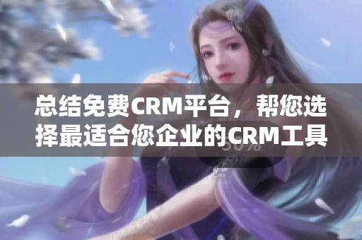 总结免费CRM平台，帮您选择最适合您企业的CRM工具