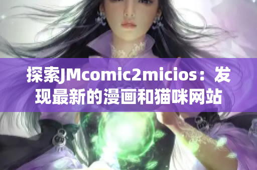 探索JMcomic2micios：发现最新的漫画和猫咪网站