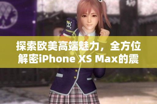 探索欧美高端魅力，全方位解密iPhone XS Max的震撼之美