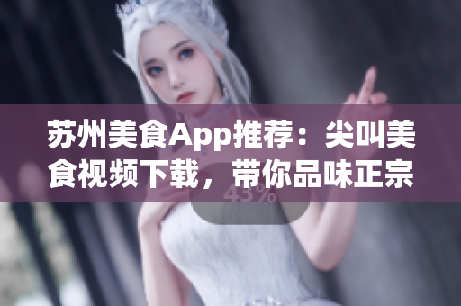 苏州美食App推荐：尖叫美食视频下载，带你品味正宗美味(1)