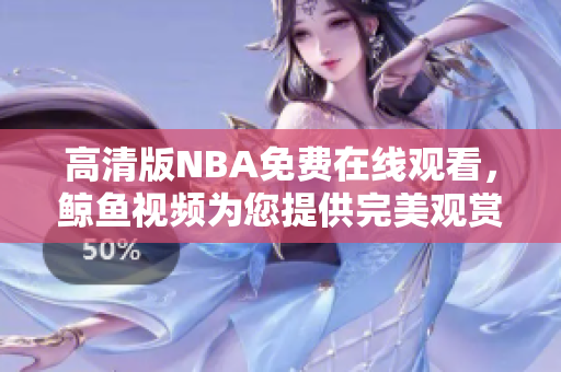 高清版NBA免费在线观看，鲸鱼视频为您提供完美观赏体验