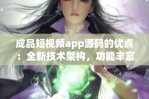 成品短视频app源码的优点：全新技术架构，功能丰富，操作简便(1)