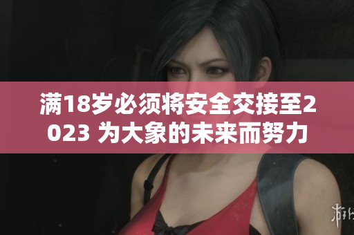 满18岁必须将安全交接至2023 为大象的未来而努力