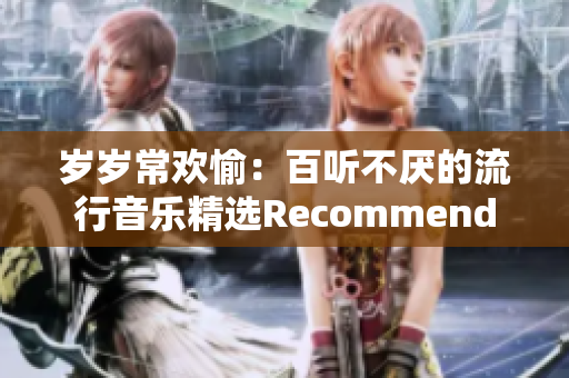 岁岁常欢愉：百听不厌的流行音乐精选Recommend