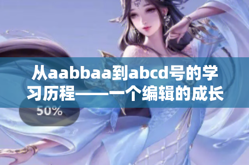 从aabbaa到abcd号的学习历程——一个编辑的成长之路