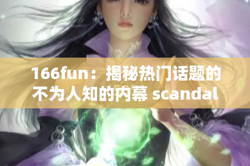 166fun：揭秘热门话题的不为人知的内幕 scandal