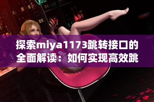 探索miya1173跳转接口的全面解读：如何实现高效跳转？