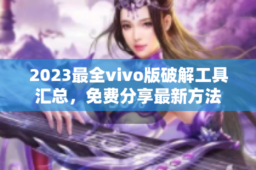 2023最全vivo版破解工具汇总，免费分享最新方法