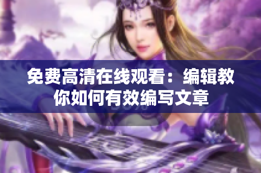 免费高清在线观看：编辑教你如何有效编写文章