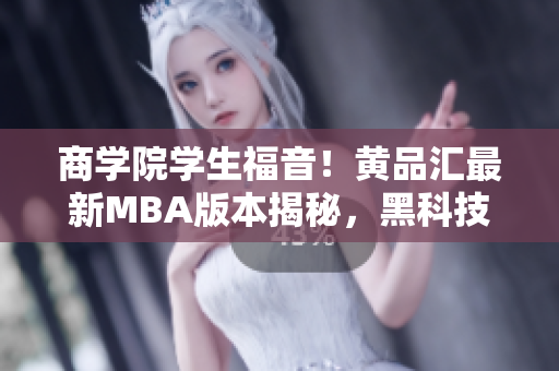 商学院学生福音！黄品汇最新MBA版本揭秘，黑科技解锁强大功能