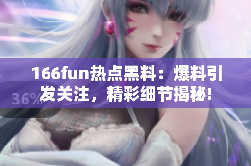 166fun热点黑料：爆料引发关注，精彩细节揭秘!