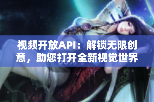 视频开放API：解锁无限创意，助您打开全新视觉世界