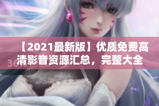 【2021最新版】优质免费高清影音资源汇总，完整大全持续更新！