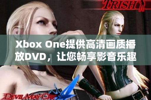 Xbox One提供高清画质播放DVD，让您畅享影音乐趣