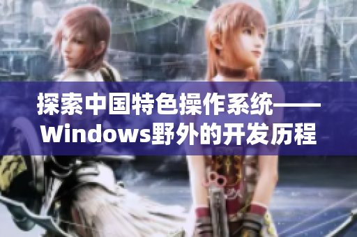 探索中国特色操作系统——Windows野外的开发历程