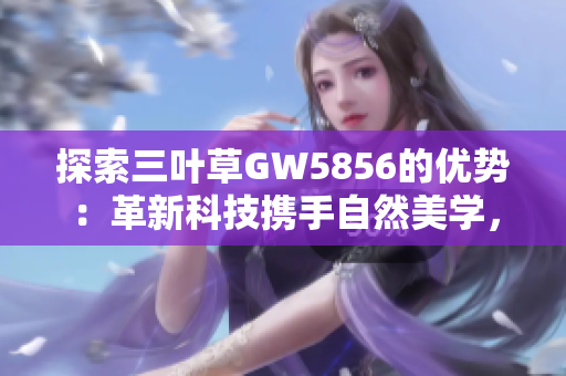 探索三叶草GW5856的优势：革新科技携手自然美学，引领时尚潮流