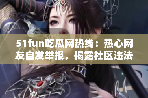 51fun吃瓜网热线：热心网友自发举报，揭露社区违法行为！