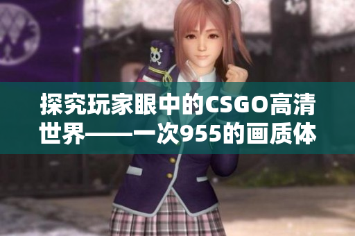 探究玩家眼中的CSGO高清世界——一次955的画质体验