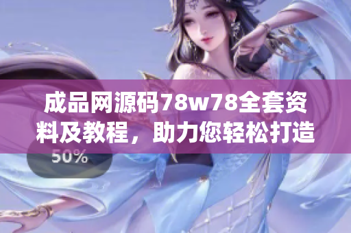 成品网源码78w78全套资料及教程，助力您轻松打造专业网站(1)