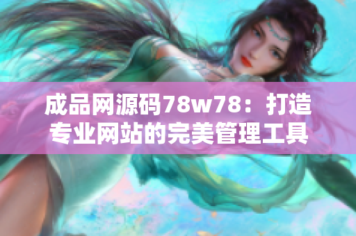 成品网源码78w78：打造专业网站的完美管理工具