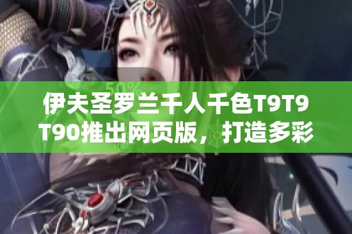 伊夫圣罗兰千人千色T9T9T90推出网页版，打造多彩美妆世界