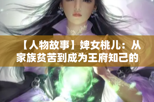 【人物故事】婢女桃儿：从家族贫苦到成为王府知己的传奇经历