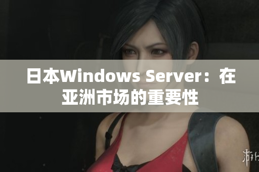 日本Windows Server：在亚洲市场的重要性