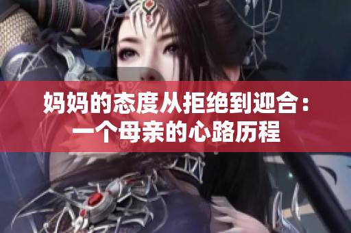 妈妈的态度从拒绝到迎合：一个母亲的心路历程