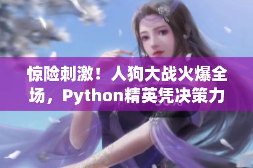 惊险刺激！人狗大战火爆全场，Python精英凭决策力扳回一局！