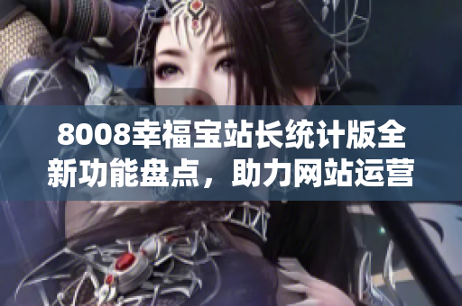 8008幸福宝站长统计版全新功能盘点，助力网站运营！