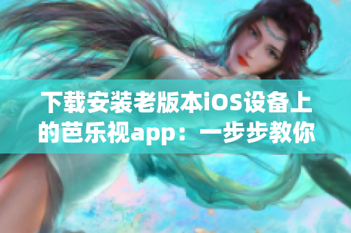 下载安装老版本iOS设备上的芭乐视app：一步步教你完成操作