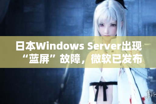 日本Windows Server出现“蓝屏”故障，微软已发布紧急修复程序