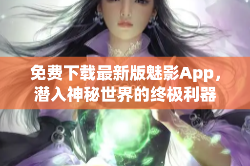 免费下载最新版魅影App，潜入神秘世界的终极利器