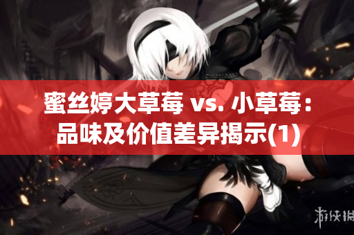 蜜丝婷大草莓 vs. 小草莓：品味及价值差异揭示(1)