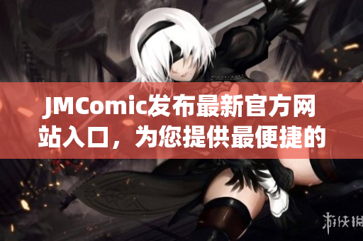 JMComic发布最新官方网站入口，为您提供最便捷的下载通道