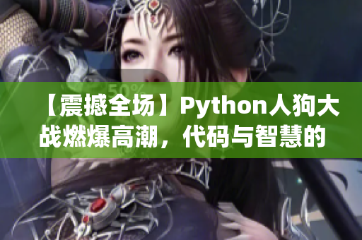 【震撼全场】Python人狗大战燃爆高潮，代码与智慧的正面碰撞！