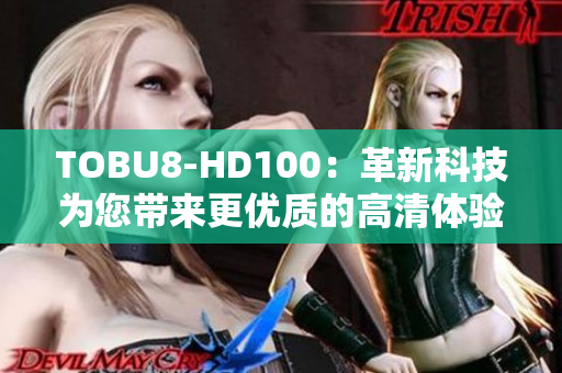 TOBU8-HD100：革新科技为您带来更优质的高清体验