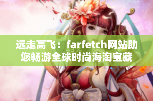 远走高飞：farfetch网站助您畅游全球时尚海淘宝藏