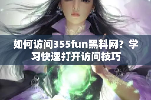 如何访问355fun黑料网？学习快速打开访问技巧