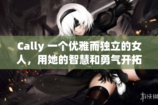 Cally 一个优雅而独立的女人，用她的智慧和勇气开拓新世界