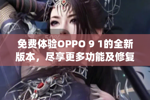 免费体验OPPO 9 1的全新版本，尽享更多功能及修复(1)