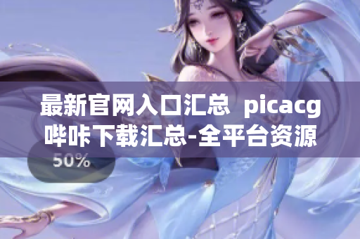 最新官网入口汇总  picacg哔咔下载汇总-全平台资源供应