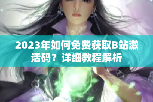 2023年如何免费获取B站激活码？详细教程解析