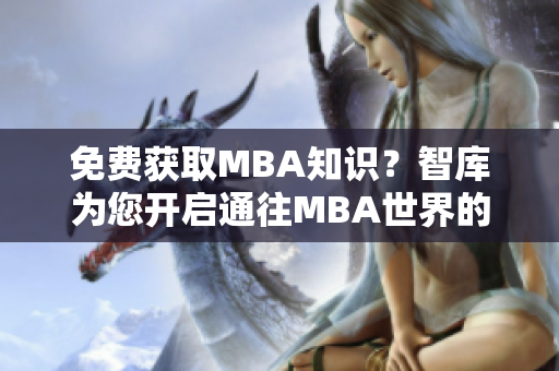 免费获取MBA知识？智库为您开启通往MBA世界的大门！